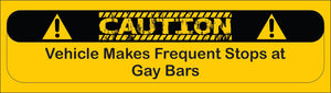 Bumper Sticker - Caution Vehicle Makes Frequent Stops at Gay Bars CRU18-21R-25027