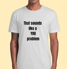 Load image into Gallery viewer, That Sounds Like A YOU Problem T-Shirt Adult Tee CRU01-1HT-24044
