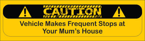 Bumper Sticker - Caution Vehicle Makes Frequent Stops At Your Mum's House CRU18-21R-25021
