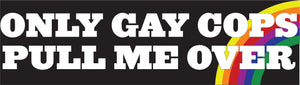 Bumper Sticker - Only gay cops pull me over CRU18-21R-25016