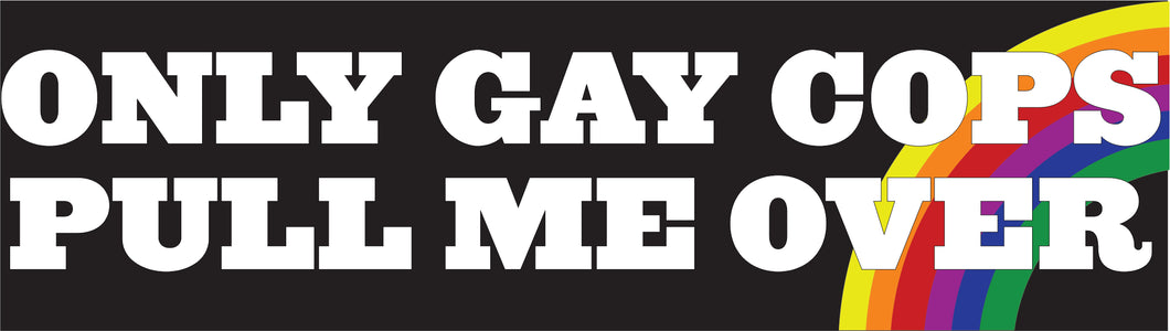 Bumper Sticker - Only gay cops pull me over CRU18-21R-25016