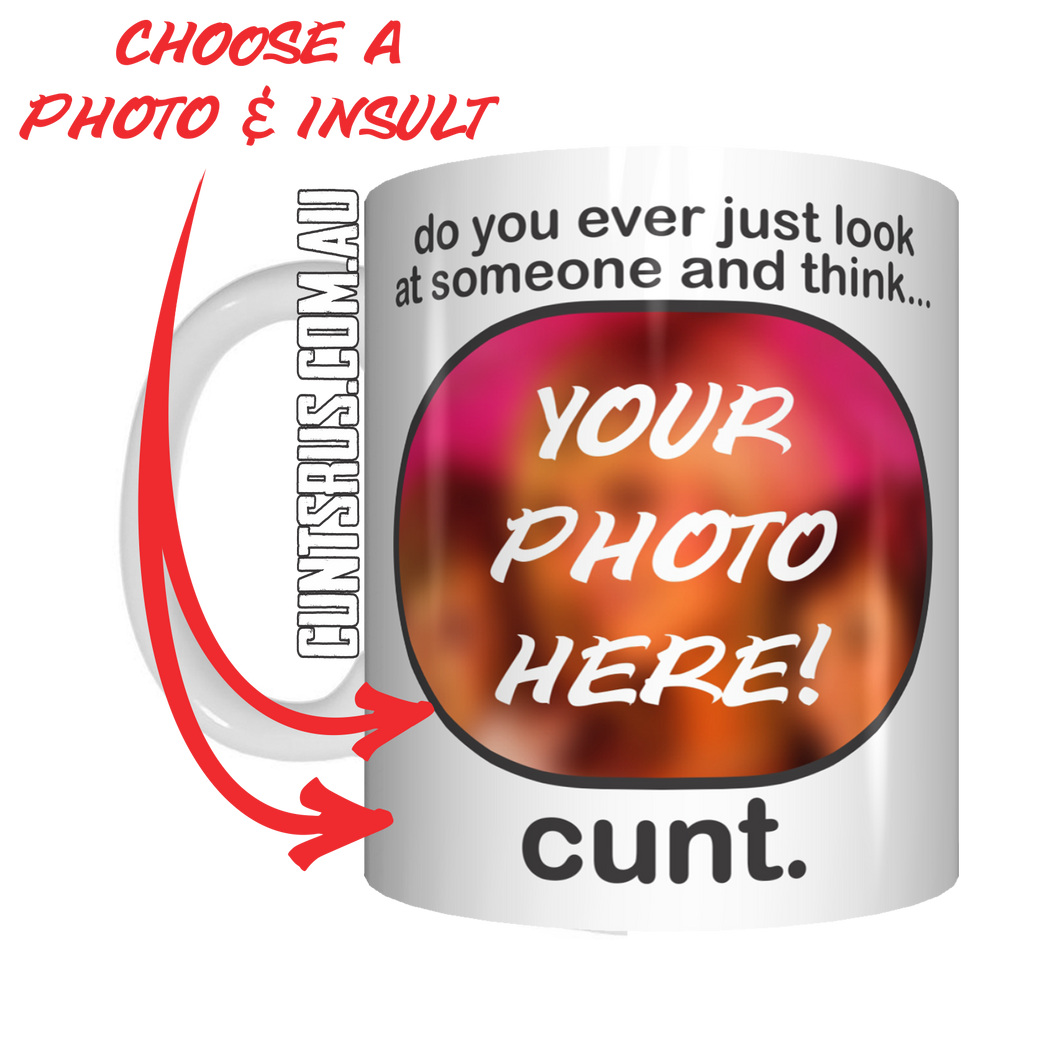 Do You Ever Look At Someone And Think... Cunt Coffee Mug Gift CRU07-92-12052