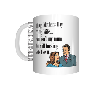 Happy Mothers Day To My Wife... Who Isn't My Mum But Still Fucking Acts Like It Coffee Mug CRU07-92-12141