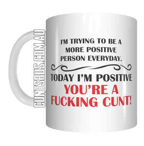 I'm Trying To Be A More Positive Person I'm Positive You're A Fucking Cunt Coffee Mug CRU07-92-11012