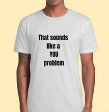 Load image into Gallery viewer, That Sounds Like A YOU Problem T-Shirt Adult Tee CRU01-1HT-24044
